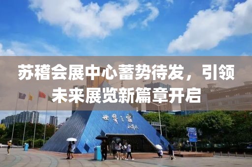 蘇稽會展中心蓄勢待發(fā)，引領(lǐng)未來展覽新篇章開啟