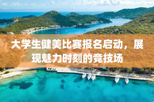 大學(xué)生健美比賽報名啟動，展現(xiàn)魅力時刻的競技場