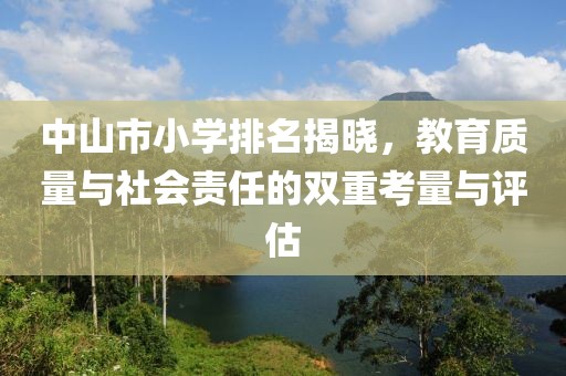 中山市小學(xué)排名揭曉，教育質(zhì)量與社會責(zé)任的雙重考量與評估