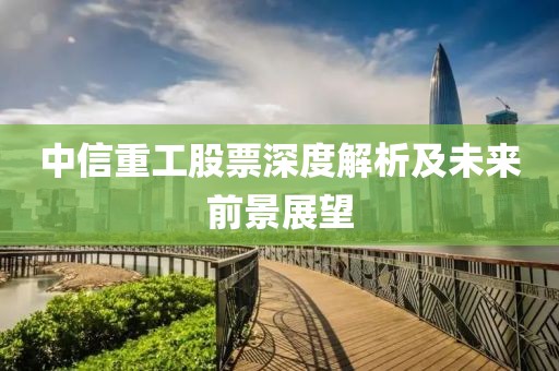 中信重工股票深度解析及未來前景展望