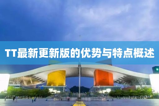 TT最新更新版的優(yōu)勢(shì)與特點(diǎn)概述