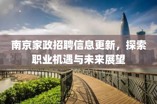 南京家政招聘信息更新，探索職業(yè)機遇與未來展望