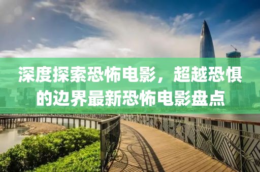 深度探索恐怖電影，超越恐懼的邊界最新恐怖電影盤點(diǎn)