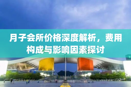 月子會所價格深度解析，費(fèi)用構(gòu)成與影響因素探討