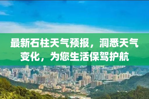 最新石柱天氣預(yù)報(bào)，洞悉天氣變化，為您生活保駕護(hù)航