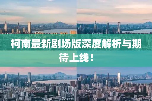 柯南最新劇場版深度解析與期待上線！