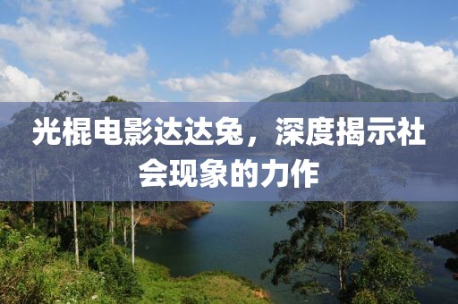 光棍電影達(dá)達(dá)兔，深度揭示社會現(xiàn)象的力作