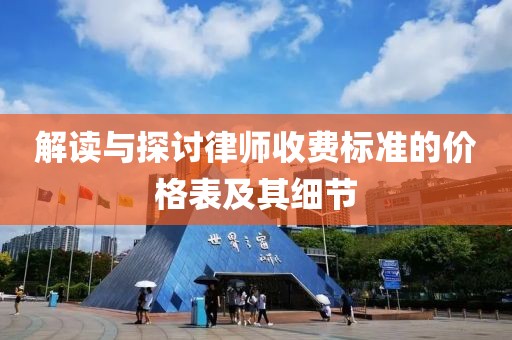 解讀與探討律師收費(fèi)標(biāo)準(zhǔn)的價(jià)格表及其細(xì)節(jié)