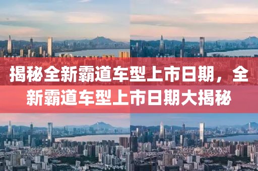 揭秘全新霸道車(chē)型上市日期，全新霸道車(chē)型上市日期大揭秘