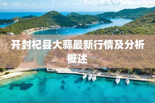 開封杞縣大蒜最新行情及分析概述