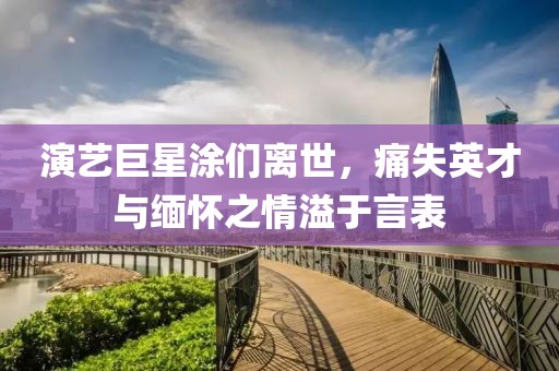 演藝巨星涂們離世，痛失英才與緬懷之情溢于言表