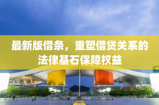 最新版借條，重塑借貸關系的法律基石保障權益