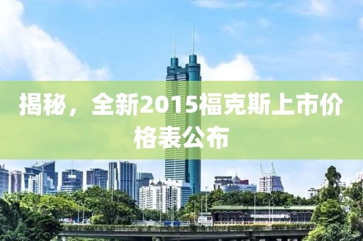 揭秘，全新2015?？怂股鲜袃r格表公布