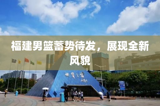 福建男籃蓄勢待發(fā)，展現(xiàn)全新風(fēng)貌