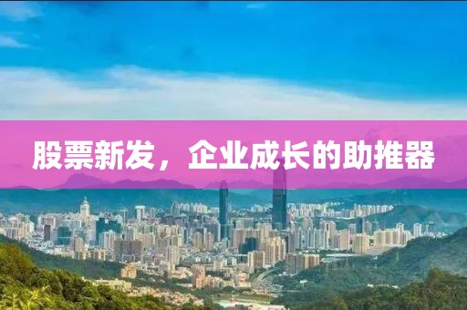 股票新發(fā)，企業(yè)成長的助推器