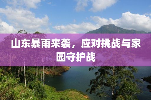 山東暴雨來襲，應對挑戰(zhàn)與家園守護戰(zhàn)