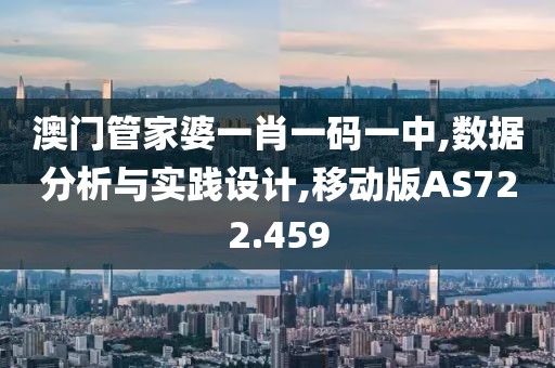 澳門管家婆一肖一碼一中,數(shù)據(jù)分析與實踐設(shè)計,移動版AS722.459