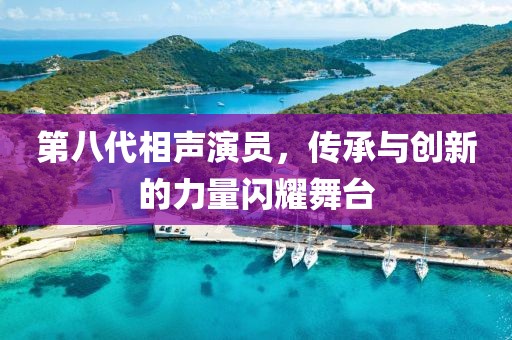第八代相聲演員，傳承與創(chuàng)新的力量閃耀舞臺