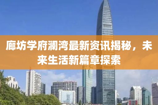 廊坊學府瀾灣最新資訊揭秘，未來生活新篇章探索