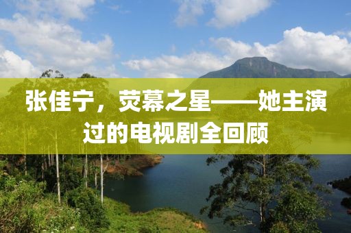 張佳寧，熒幕之星——她主演過的電視劇全回顧