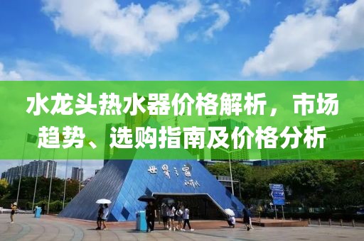 水龍頭熱水器價(jià)格解析，市場趨勢、選購指南及價(jià)格分析