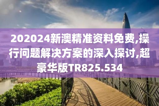 202024新澳精準(zhǔn)資料免費(fèi),操行問題解決方案的深入探討,超豪華版TR825.534