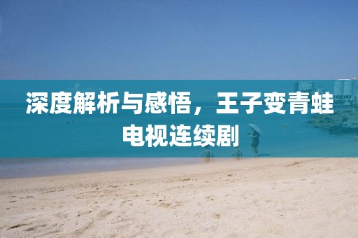 深度解析與感悟，王子變青蛙電視連續(xù)劇