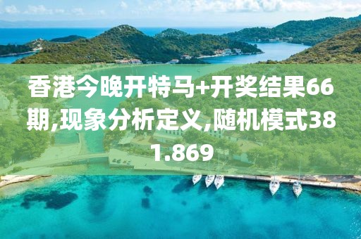 香港今晚開特馬+開獎結果66期,現(xiàn)象分析定義,隨機模式381.869