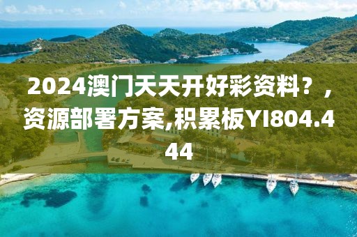 2024澳門天天開好彩資料？,資源部署方案,積累板YI804.444