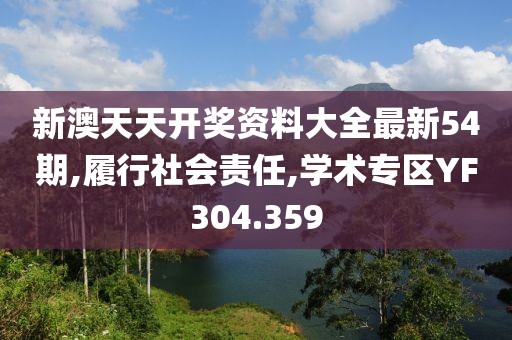 新澳天天開獎資料大全最新54期,履行社會責任,學(xué)術(shù)專區(qū)YF304.359
