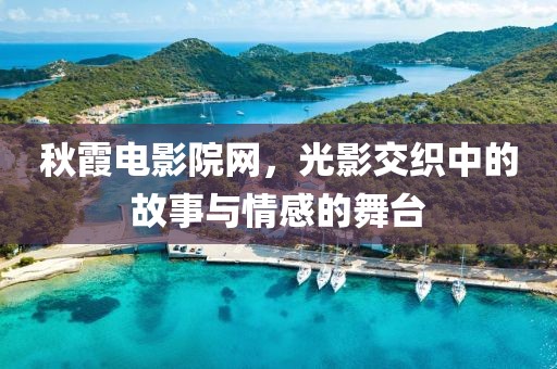 秋霞電影院網(wǎng)，光影交織中的故事與情感的舞臺(tái)