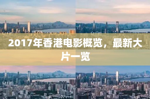 2017年香港電影概覽，最新大片一覽