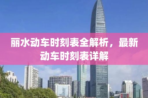 麗水動車時刻表全解析，最新動車時刻表詳解