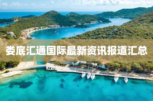 婁底匯通國際最新資訊報道匯總