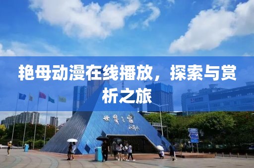 艷母動(dòng)漫在線播放，探索與賞析之旅