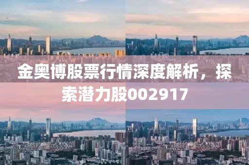 金奧博股票行情深度解析，探索潛力股002917