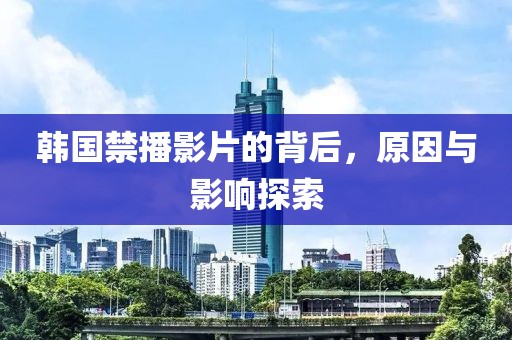 韓國禁播影片的背后，原因與影響探索