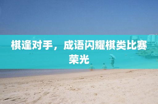 棋逢對手，成語閃耀棋類比賽榮光