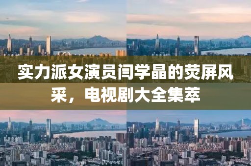 實(shí)力派女演員閆學(xué)晶的熒屏風(fēng)采，電視劇大全集萃