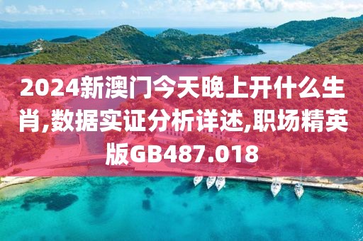 2024新澳門今天晚上開什么生肖,數(shù)據(jù)實證分析詳述,職場精英版GB487.018