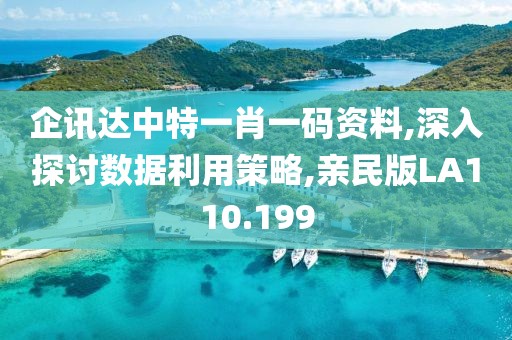 企訊達(dá)中特一肖一碼資料,深入探討數(shù)據(jù)利用策略,親民版LA110.199