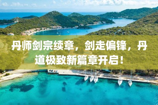 丹師劍宗續(xù)章，劍走偏鋒，丹道極致新篇章開啟！