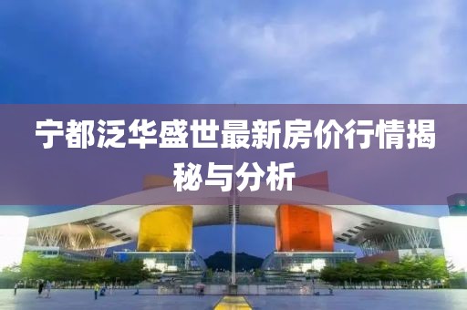 寧都泛華盛世最新房價(jià)行情揭秘與分析