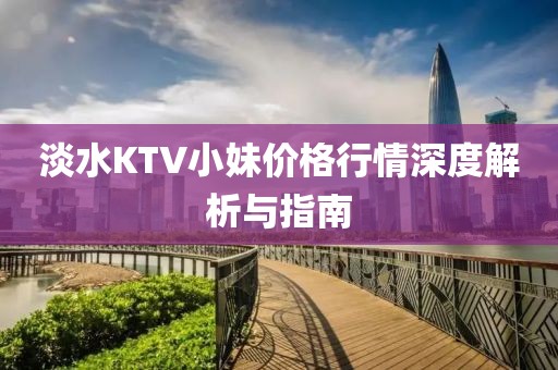 淡水KTV小妹價(jià)格行情深度解析與指南