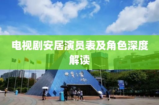 電視劇安居演員表及角色深度解讀