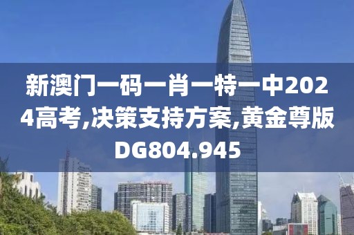 新澳門一碼一肖一特一中2024高考,決策支持方案,黃金尊版DG804.945