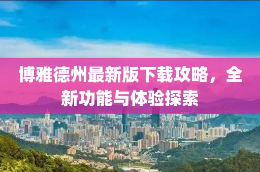 博雅德州最新版下載攻略，全新功能與體驗探索