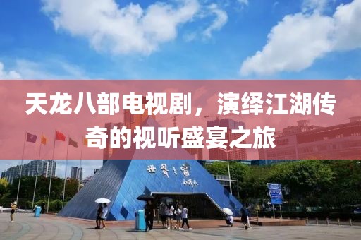 天龍八部電視劇，演繹江湖傳奇的視聽(tīng)盛宴之旅