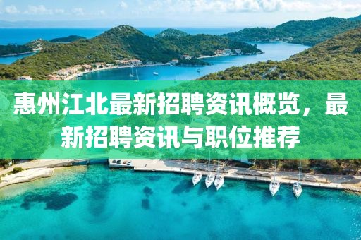 惠州江北最新招聘資訊概覽，最新招聘資訊與職位推薦