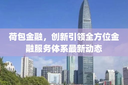 荷包金融，創(chuàng)新引領(lǐng)全方位金融服務(wù)體系最新動(dòng)態(tài)